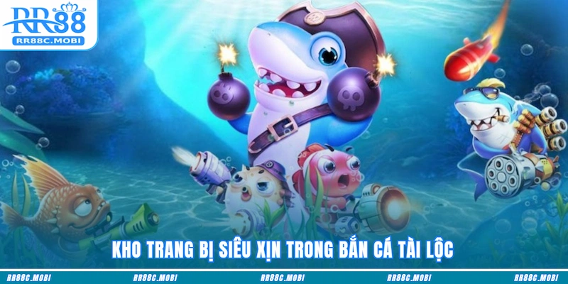 Kho trang bị siêu xịn trong Bắn Cá Tài Lộc